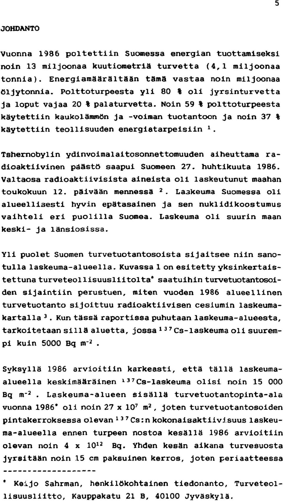 Noin 59 % polttoturpeesta käytettiin kaukolämmön ja -voiman tuotantoon ja noin 37 % käytettiin teollisuuden energiatarpeisiin 1.