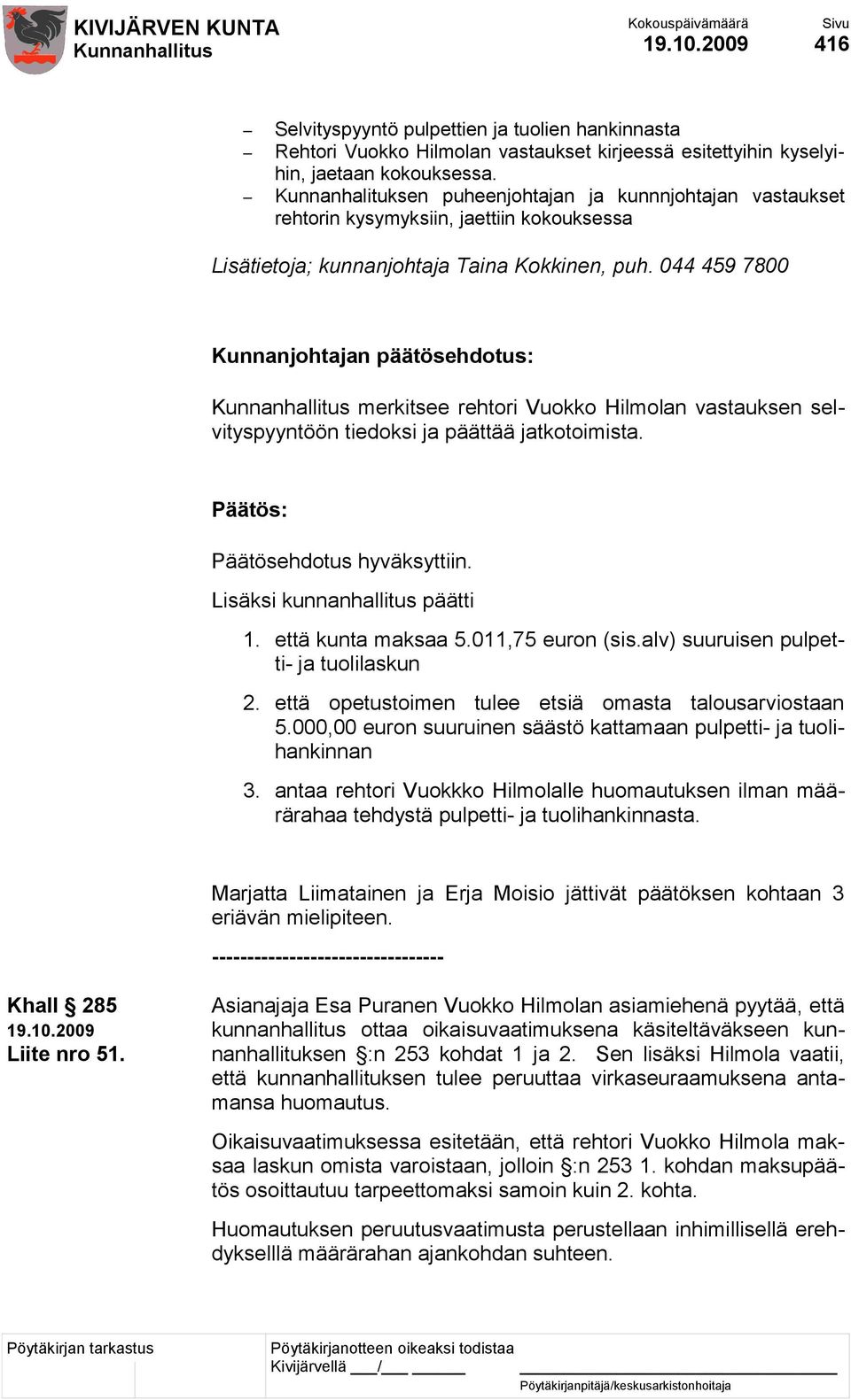 044 459 7800 merkitsee rehtori Vuokko Hilmolan vastauksen selvityspyyntöön tiedoksi ja päättää jatkotoimista. Päätösehdotus hyväksyttiin. Lisäksi kunnanhallitus päätti 1. että kunta maksaa 5.