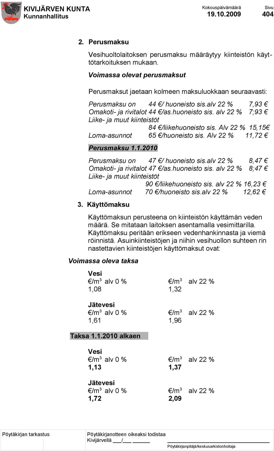 Alv 22 % 15,15 Loma-asunnot 65 /huoneisto sis. Alv 22 % 11,72 Perusmaksu 1.1.2010 Perusmaksu on 47 / huoneisto sis.alv 22 % 8,47 Omakoti- ja rivitalot 47 /as.huoneisto sis. alv 22 % 8;47 Liike- ja muut kiinteistöt 90 /liikehuoneisto sis.