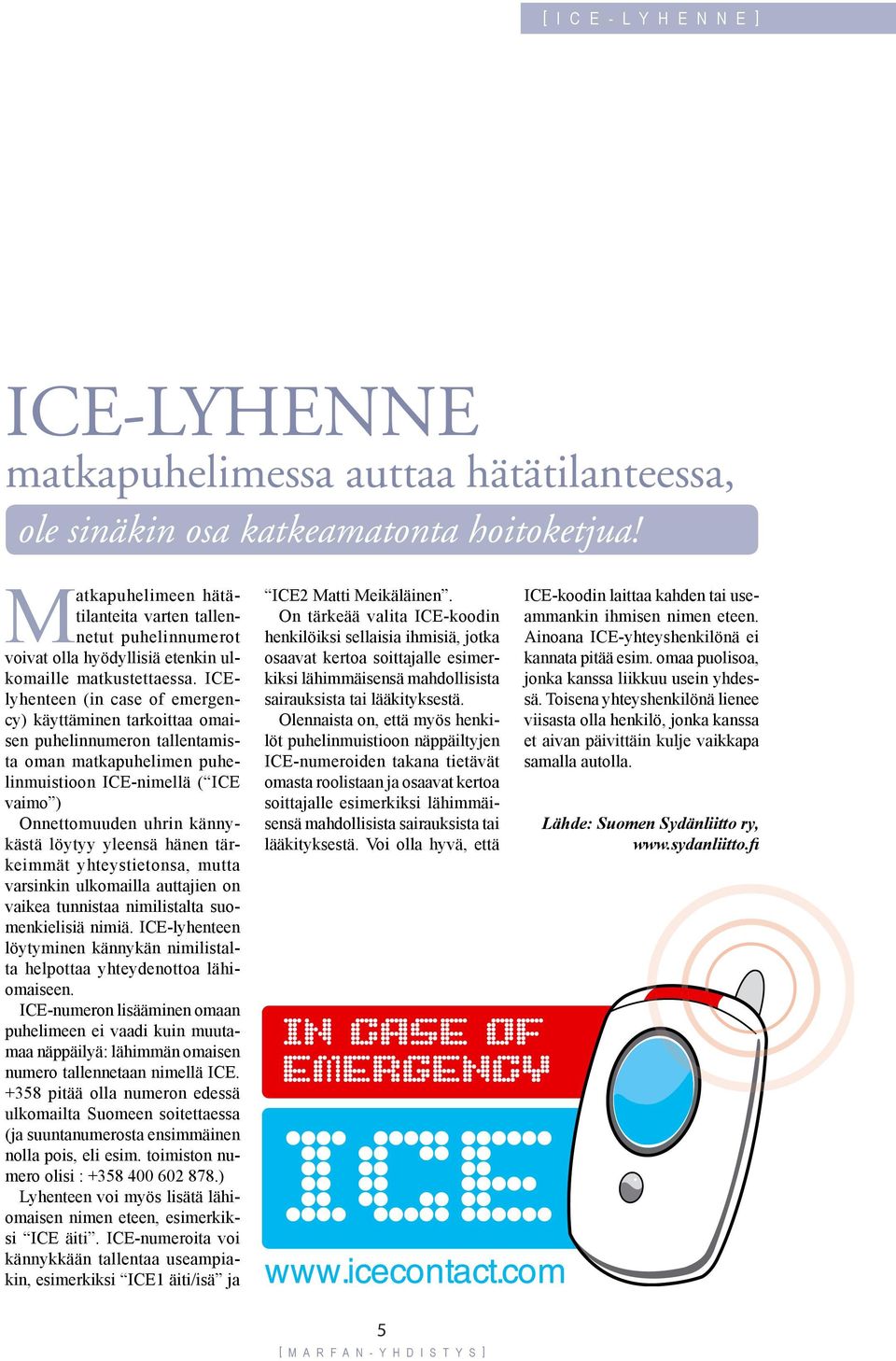 ICElyhenteen (in case of emergency) käyttäminen tarkoittaa omaisen puhelinnumeron tallentamista oman matkapuhelimen puhelinmuistioon ICE-nimellä ( ICE vaimo ) Onnettomuuden uhrin kännykästä löytyy