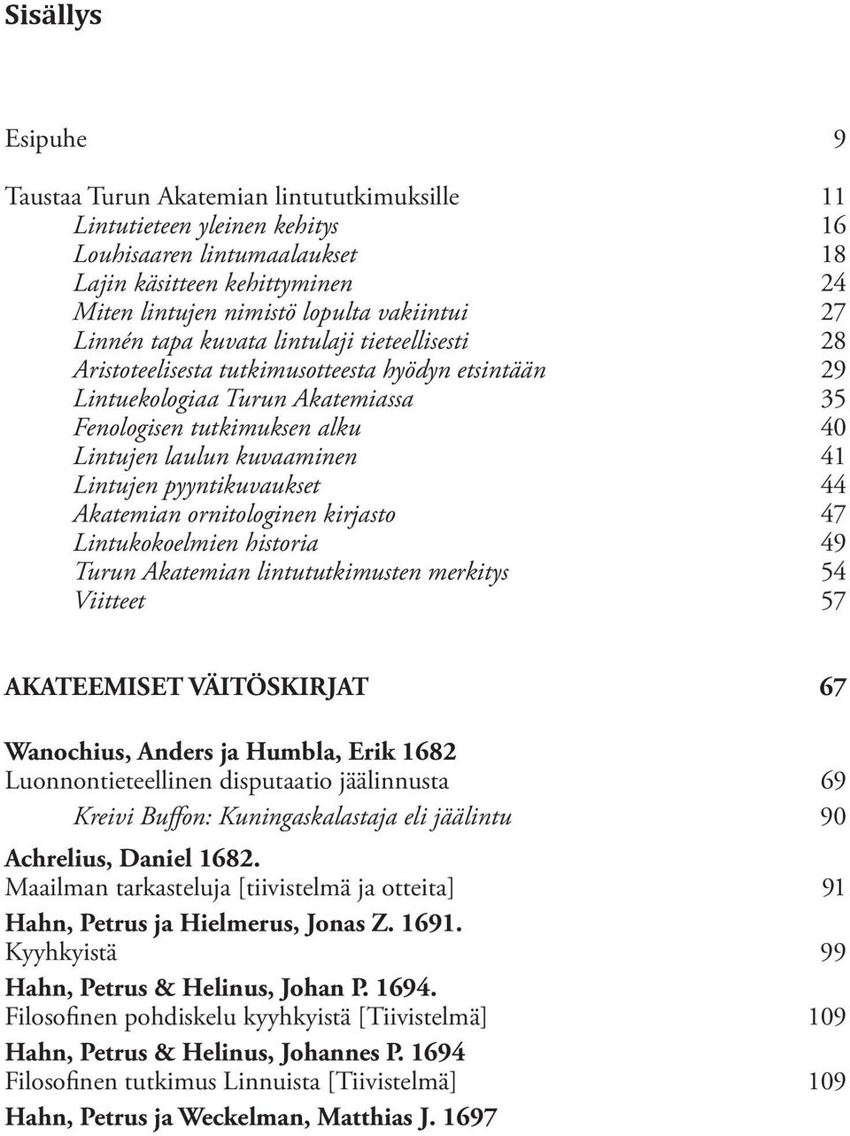 kuvaaminen 41 Lintujen pyyntikuvaukset 44 Akatemian ornitologinen kirjasto 47 Lintukokoelmien historia 49 Turun Akatemian lintututkimusten merkitys 54 Viitteet 57 AKATEEMISET VÄITÖSKIRJAT 67