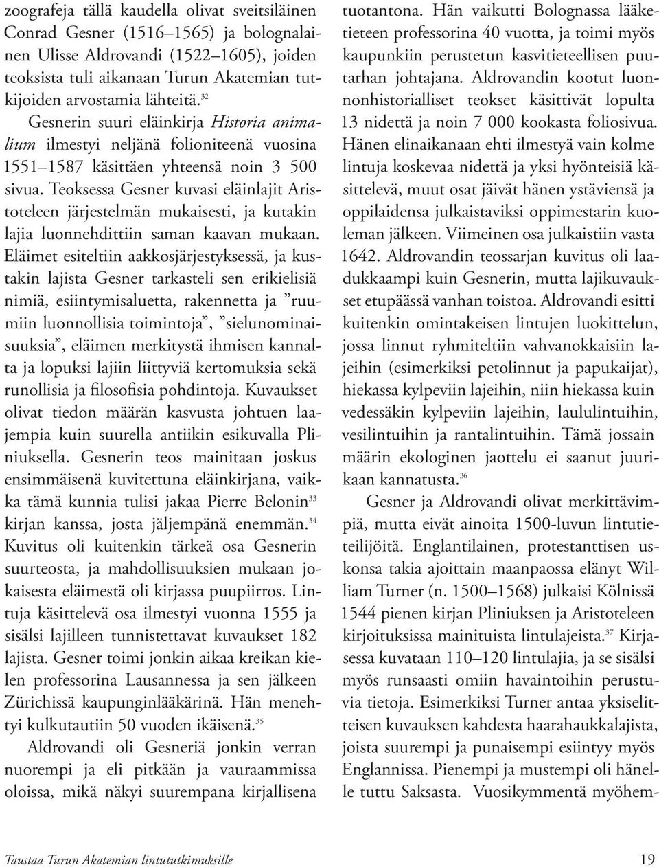 Teoksessa Gesner kuvasi eläinlajit Aristoteleen järjestelmän mukaisesti, ja kutakin lajia luonnehdittiin saman kaavan mukaan.