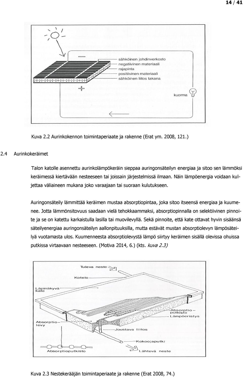 Näin lämpöenergia voidaan kuljettaa väliaineen mukana joko varaajaan tai suoraan kulutukseen. Auringonsäteily lämmittää keräimen mustaa absorptiopintaa, joka sitoo itseensä energiaa ja kuumenee.