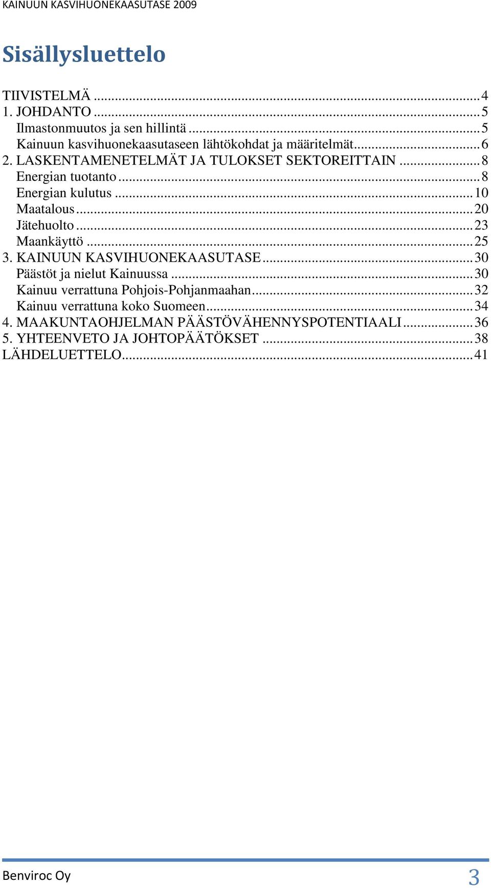 .. 23 Maankäyttö... 25 3. KAINUUN KASVIHUONEKAASUTASE... 30 Päästöt ja nielut Kainuussa... 30 Kainuu verrattuna Pohjois-Pohjanmaahan.