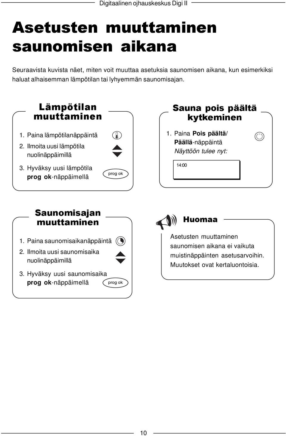 Hyväksy uusi lämpötila prog ok-näppäimellä Sauna pois päältä kytkeminen 1. Paina Pois päältä/ Päällä-näppäintä Näyttöön tulee nyt: 14:00 Saunomisajan muuttaminen 1.