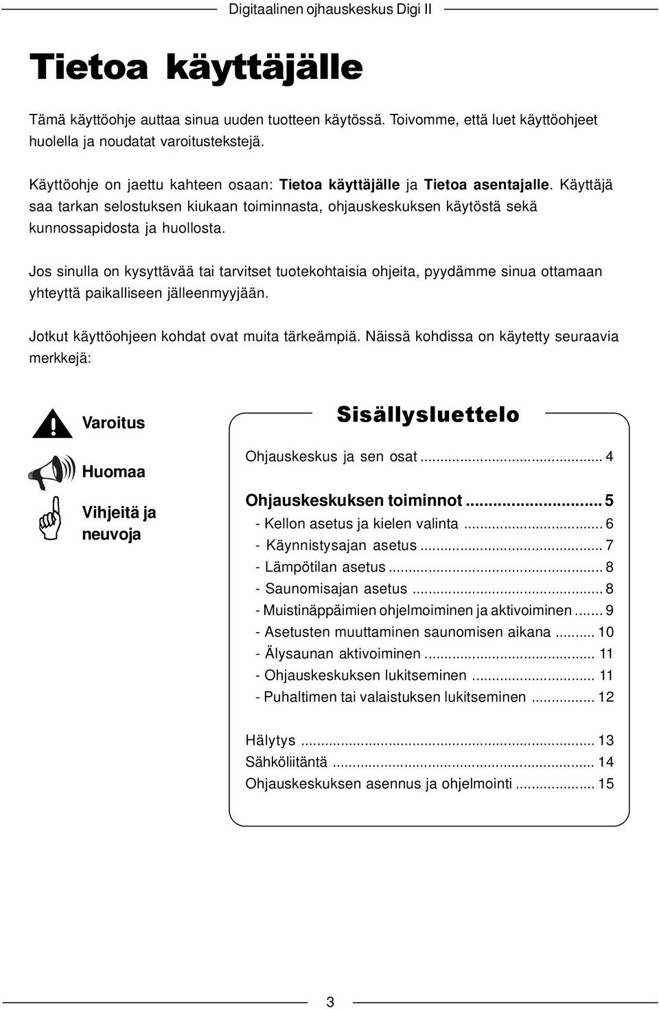 Jos sinulla on kysyttävää tai tarvitset tuotekohtaisia ohjeita, pyydämme sinua ottamaan yhteyttä paikalliseen jälleenmyyjään. Jotkut käyttöohjeen kohdat ovat muita tärkeämpiä.