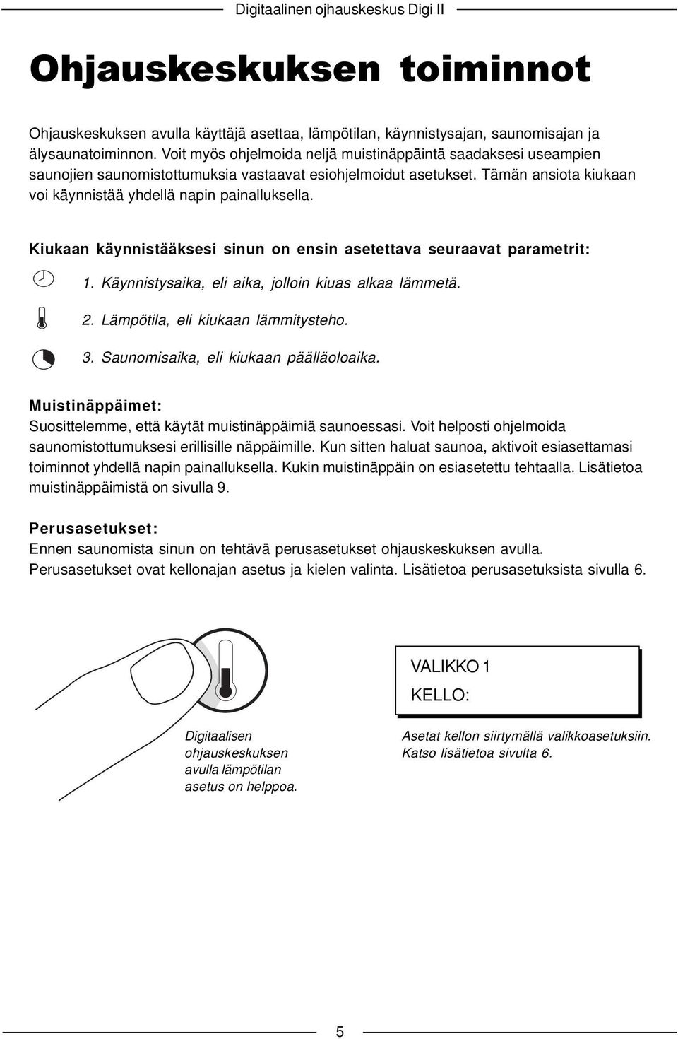 Kiukaan käynnistääksesi sinun on ensin asetettava seuraavat parametrit: 1. Käynnistysaika, eli aika, jolloin kiuas alkaa lämmetä. 2. Lämpötila, eli kiukaan lämmitysteho. 3.