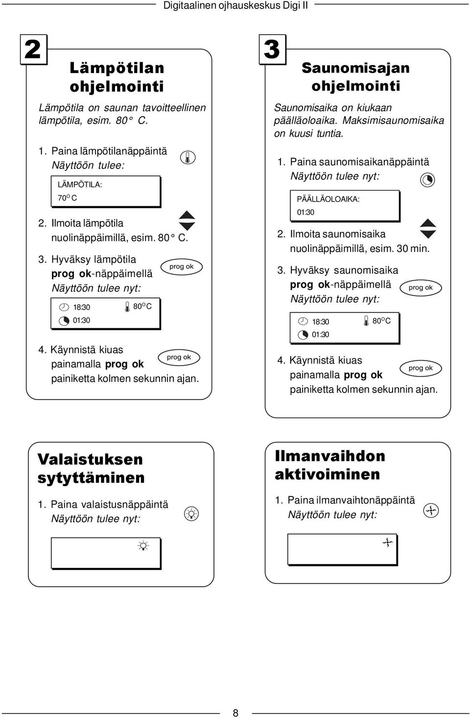 3 Saunomisajan ohjelmointi Saunomisaika on kiukaan päälläoloaika. Maksimisaunomisaika on kuusi tuntia. 1. Paina saunomisaikanäppäintä Näyttöön tulee nyt: PÄÄLLÄOLOAIKA: 01:30 2.