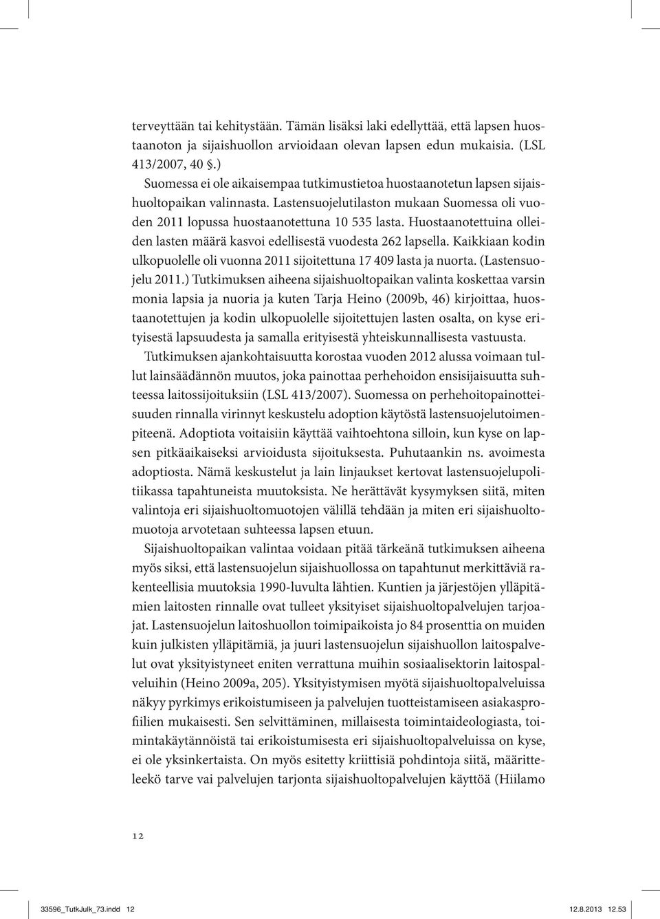 Huostaanotettuina olleiden lasten määrä kasvoi edellisestä vuodesta 262 lapsella. Kaikkiaan kodin ulkopuolelle oli vuonna 2011 sijoitettuna 17 409 lasta ja nuorta. (Lastensuojelu 2011.