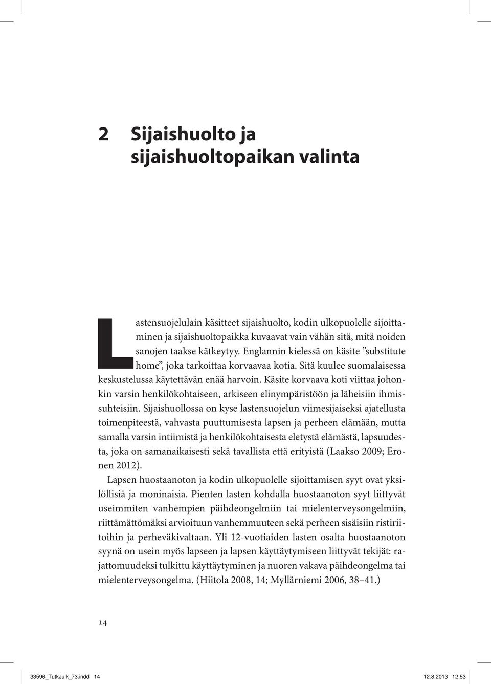 Käsite korvaava koti viittaa johonkin varsin henkilökohtaiseen, arkiseen elinympäristöön ja läheisiin ihmissuhteisiin.