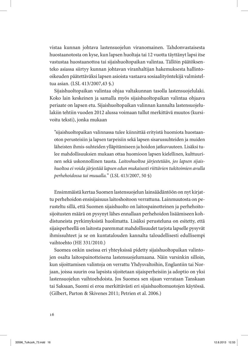 Tällöin päätöksenteko asiassa siirtyy kunnan johtavan viranhaltijan hakemuksesta hallintooikeuden päätettäväksi lapsen asioista vastaava sosiaalityöntekijä valmisteltua asian. (LSL 413/2007,43.