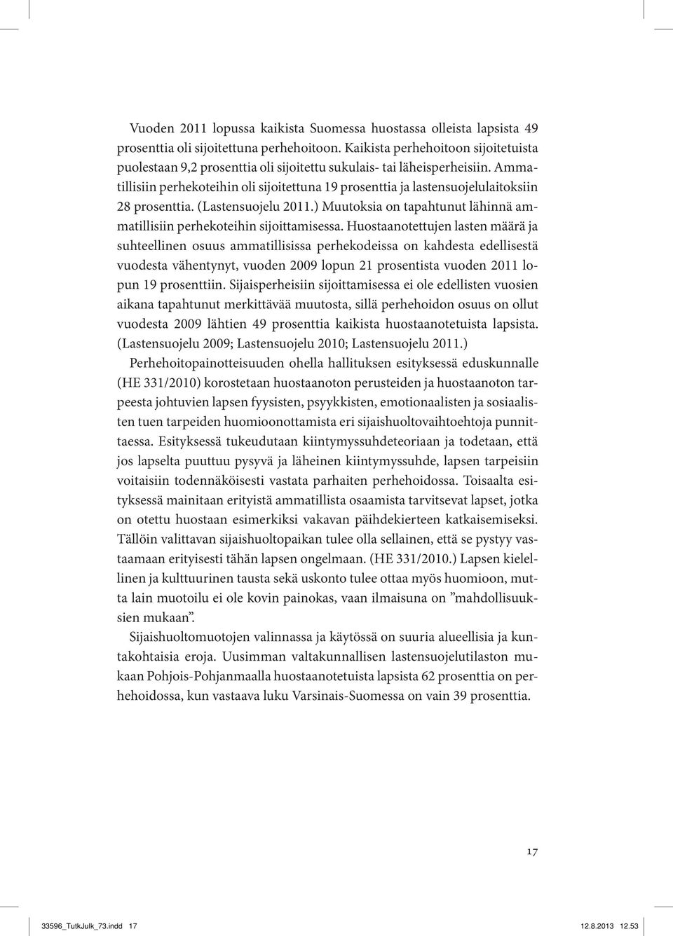 Ammatillisiin perhekoteihin oli sijoitettuna 19 prosenttia ja lastensuojelulaitoksiin 28 prosenttia. (Lastensuojelu 2011.) Muutoksia on tapahtunut lähinnä ammatillisiin perhekoteihin sijoittamisessa.