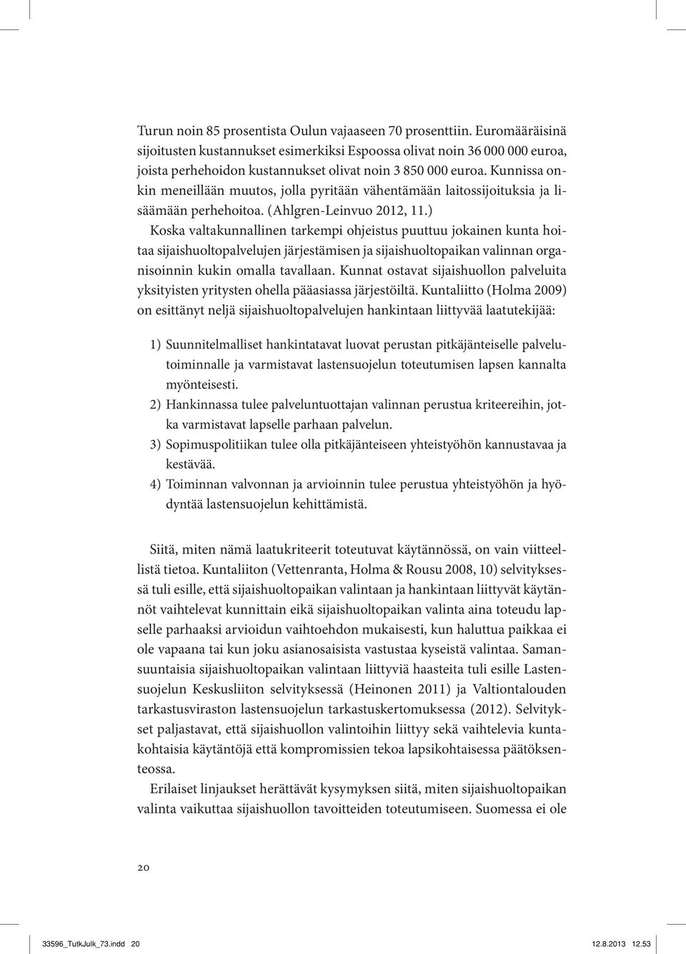 Kunnissa onkin meneillään muutos, jolla pyritään vähentämään laitossijoituksia ja lisäämään perhehoitoa. (Ahlgren-Leinvuo 2012, 11.
