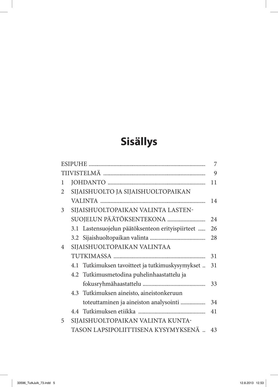 1 Tutkimuksen tavoitteet ja tutkimuskysymykset... 31 4.2 Tutkimusmetodina puhelinhaastattelu ja fokusryhmähaastattelu... 33 4.