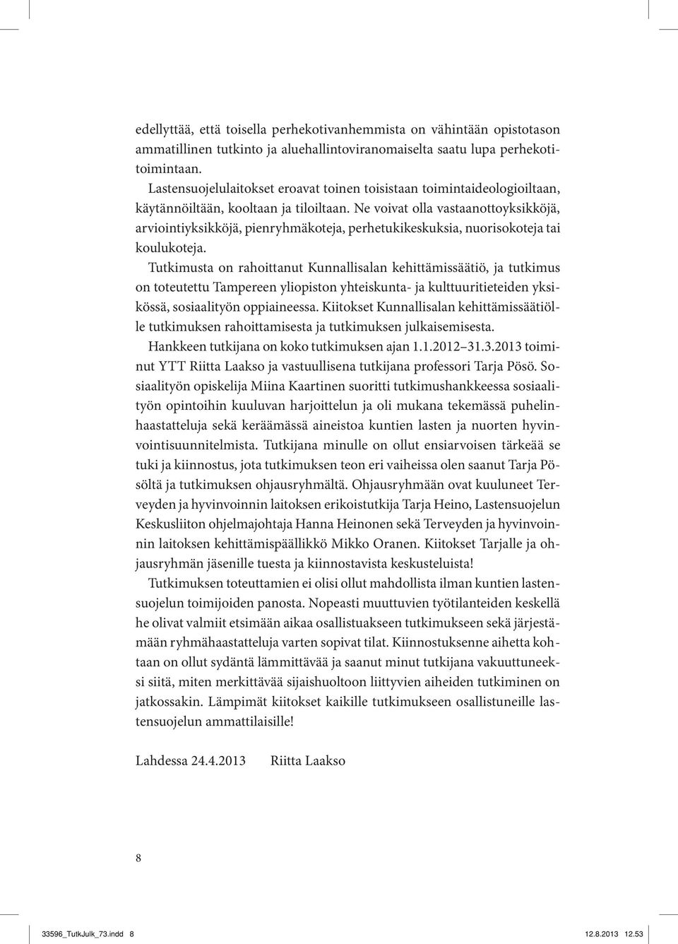 Ne voivat olla vastaanottoyksikköjä, arviointiyksikköjä, pienryhmäkoteja, perhetukikeskuksia, nuorisokoteja tai koulukoteja.