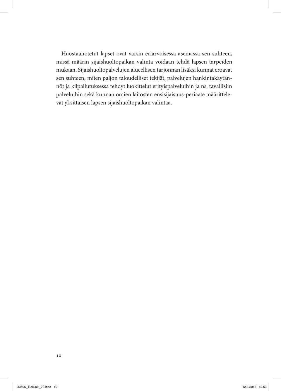 Sijaishuoltopalvelujen alueellisen tarjonnan lisäksi kunnat eroavat sen suhteen, miten paljon taloudelliset tekijät, palvelujen
