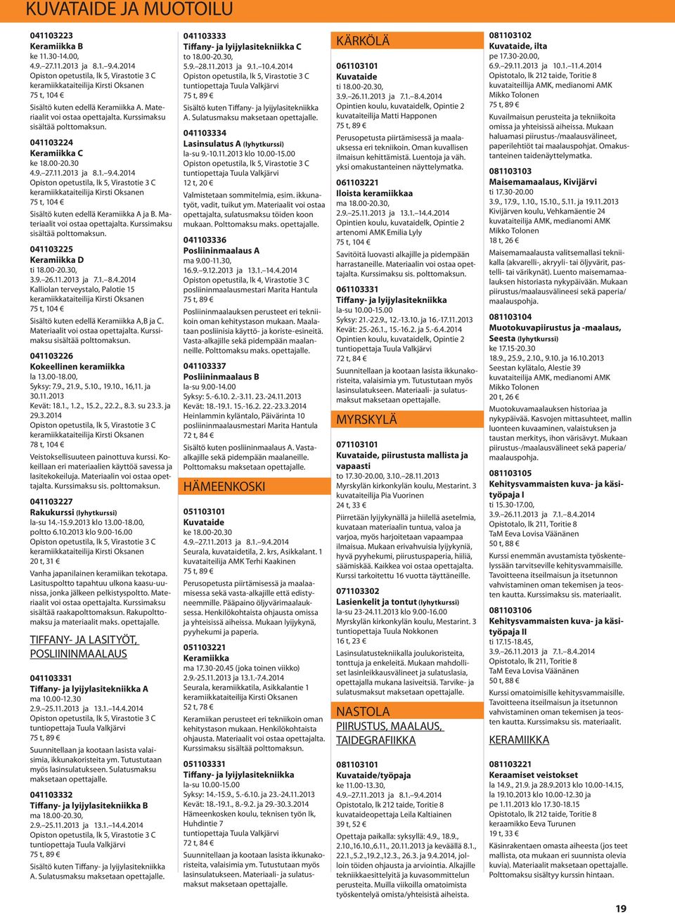 30 Opiston opetustila, lk 5, Virastotie 3 C keramiikkataiteilija Kirsti Oksanen 75 t, 104 Sisältö kuten edellä Keramiikka A ja B. Materiaalit voi ostaa opettajalta. Kurssimaksu sisältää polttomaksun.