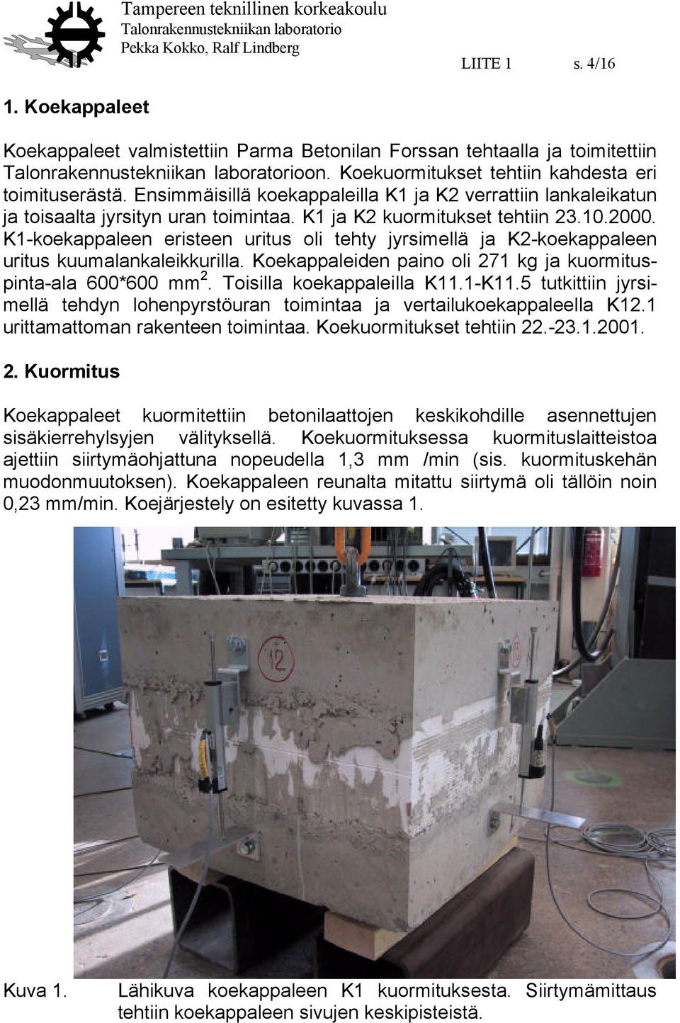 K1-koekappaleen eristeen uritus oli tehty jyrsimellä ja K2-koekappaleen uritus kuumalankaleikkurilla. Koekappaleiden paino oli 271 kg ja kuormituspinta-ala 600*600 mm 2. Toisilla koekappaleilla K11.