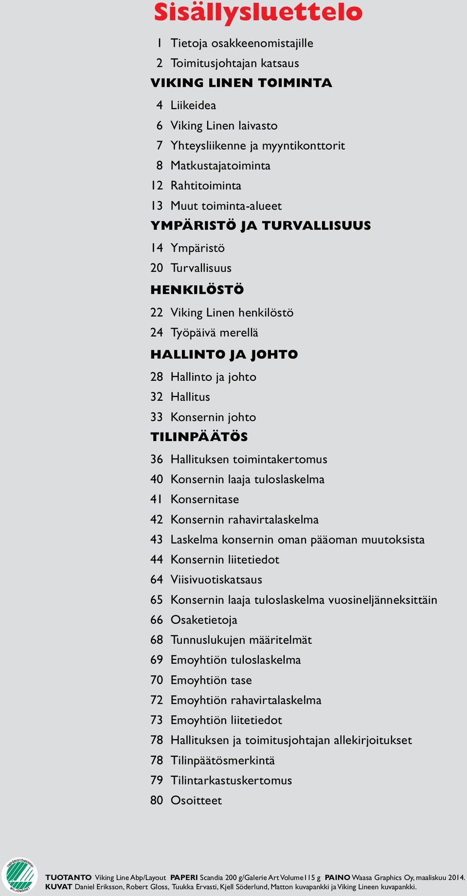 Hallitus 33 Konsernin johto TILINPÄÄTÖS 36 Hallituksen toimintakertomus 40 Konsernin laaja tuloslaskelma 41 Konsernitase 42 Konsernin rahavirtalaskelma 43 Laskelma konsernin oman pääoman muutoksista