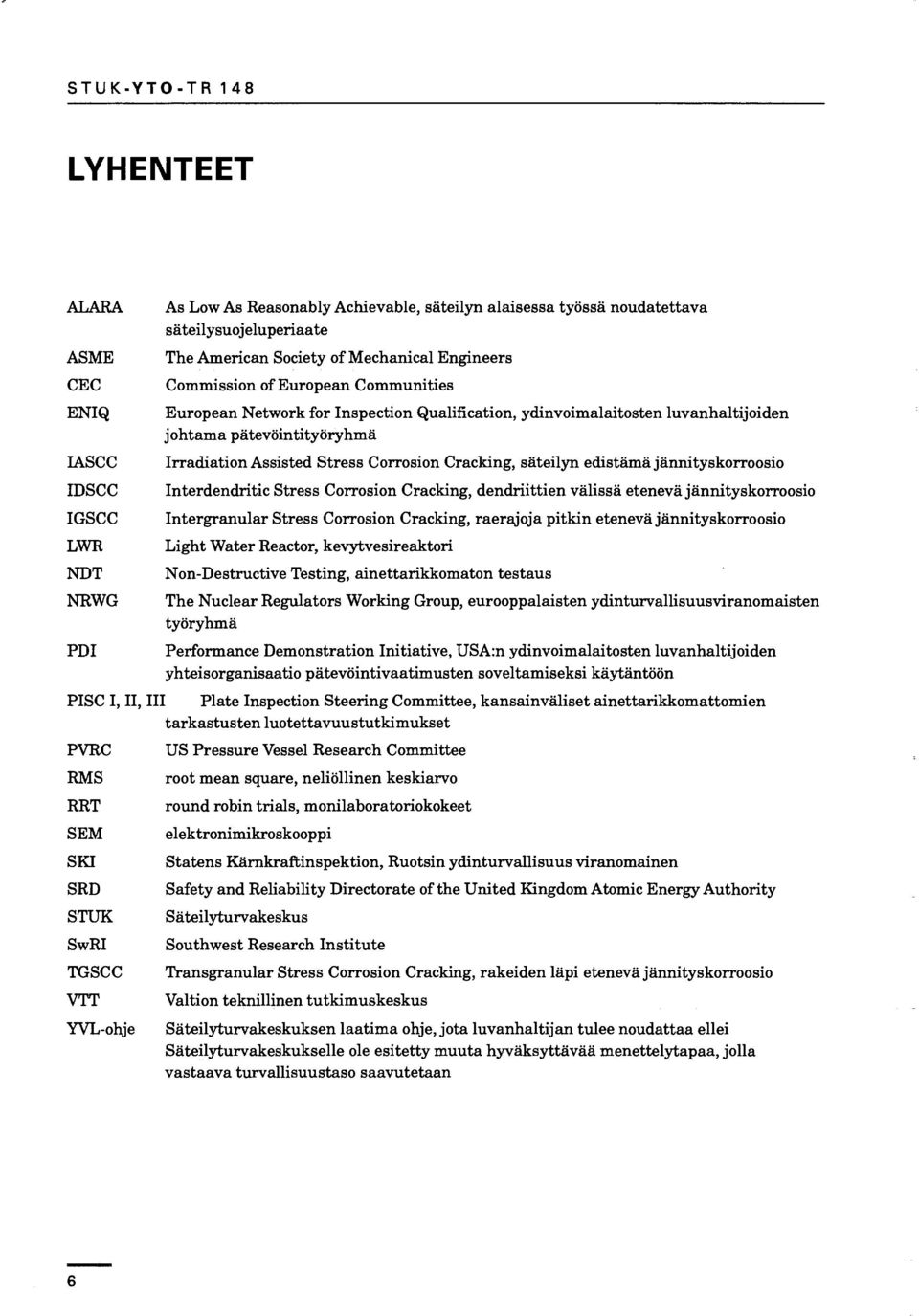 Corrosion Cracking, säteilyn edistämä jännityskorroosio Interdendritic Stress Corrosion Cracking, dendriittien välissä etenevä jännityskorroosio Intergranular Stress Corrosion Cracking, raerajoja