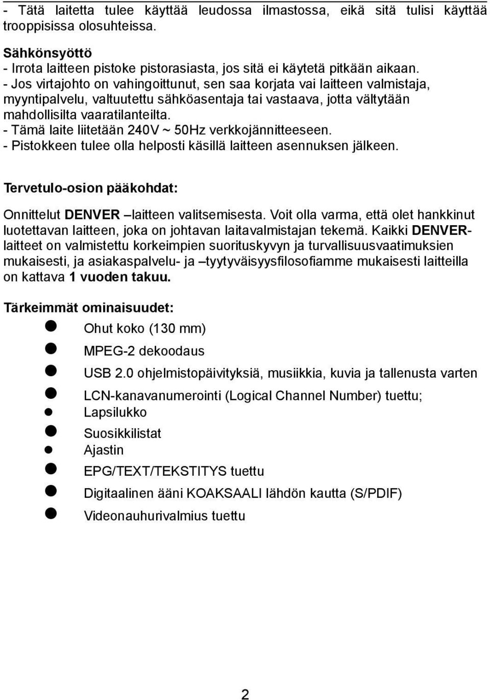 - Tämä laite liitetään 240V ~ 50Hz verkkojännitteeseen. - Pistokkeen tulee olla helposti käsillä laitteen asennuksen jälkeen. Tervetulo-osion pääkohdat: Onnittelut DENVER laitteen valitsemisesta.