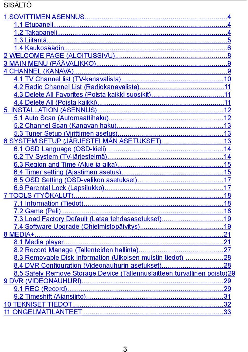 ..11 5. INSTALLATION (ASENNUS)...12 5.1 Auto Scan (Automaattihaku)...12 5.2 Channel Scan (Kanavan haku)...13 5.3 Tuner Setup (Virittimen asetus)...13 6 SYSTEM SETUP (JÄRJESTELMÄN ASETUKSET)...13 6.1 OSD Language (OSD-kieli).