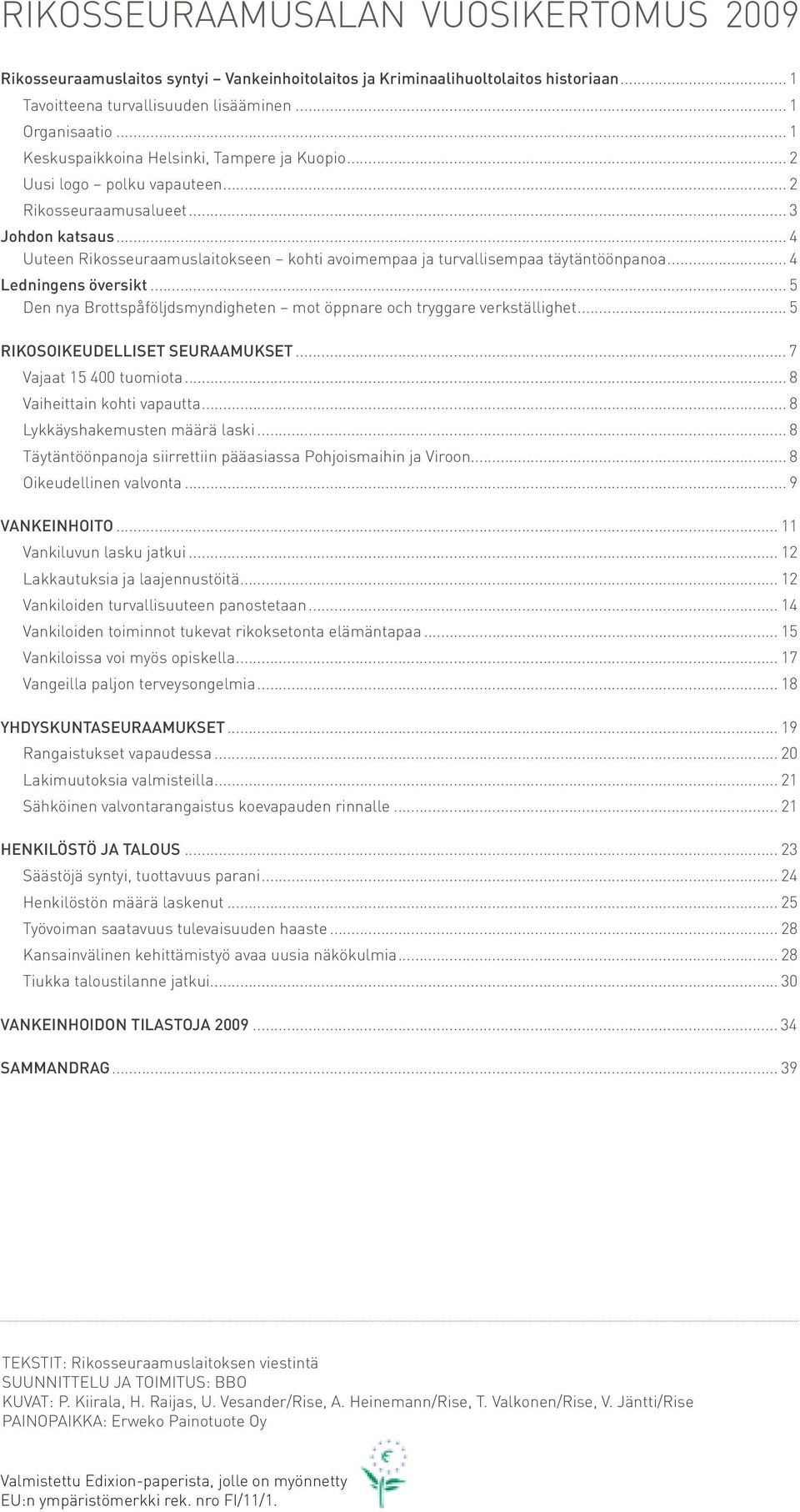 .. 4 Uuteen Rikosseuraamuslaitokseen kohti avoimempaa ja turvallisempaa täytäntöönpanoa... 4 Ledningens översikt... 5 Den nya Brottspåföljdsmyndigheten mot öppnare och tryggare verkställighet.