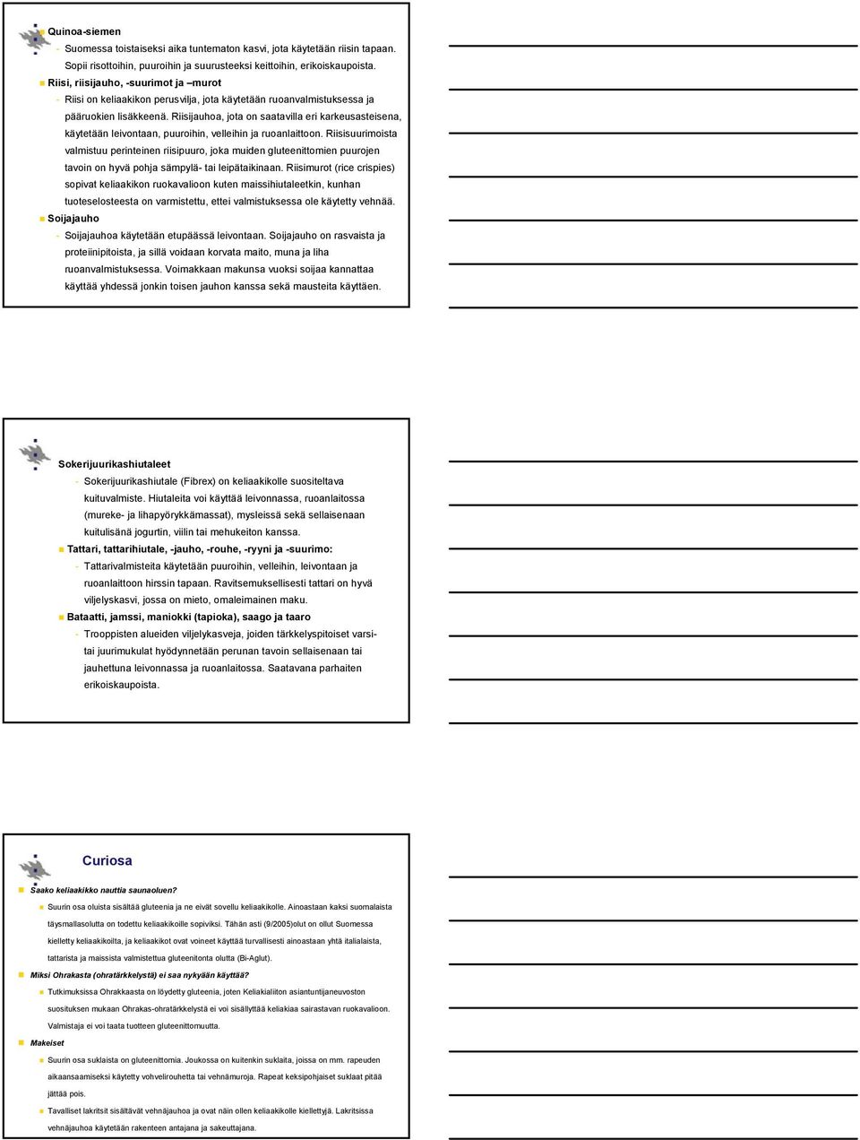 Riisijauhoa, jota on saatavilla eri karkeusasteisena, käytetään leivontaan, puuroihin, velleihin ja ruoanlaittoon.