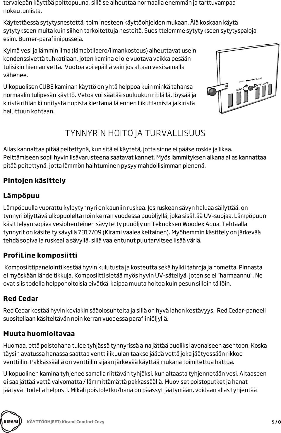 Kylmä vesi ja lämmin ilma (lämpötilaero/ilmankosteus) aiheuttavat usein kondenssivettä tuhkatilaan, joten kamina ei ole vuotava vaikka pesään tulisikin hieman vettä.