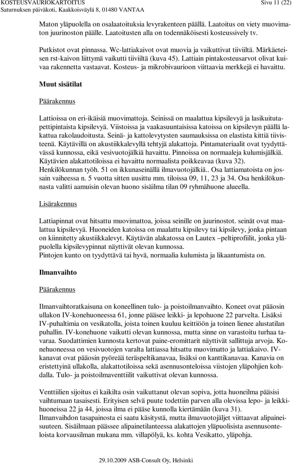 Lattiain pintakosteusarvot olivat kuivaa rakennetta vastaavat. Kosteus- ja mikrobivaurioon viittaavia merkkejä ei havaittu. Muut sisätilat Päärakennus Lattioissa on eri-ikäisiä muovimattoja.