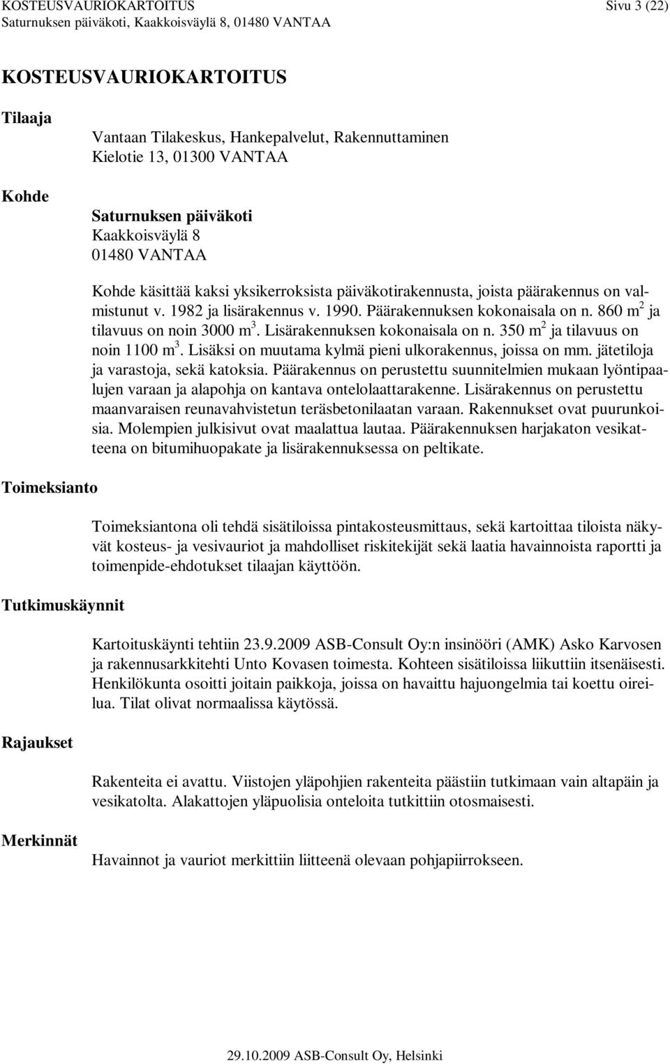 860 m 2 ja tilavuus on noin 3000 m 3. Lisärakennuksen kokonaisala on n. 350 m 2 ja tilavuus on noin 1100 m 3. Lisäksi on muutama kylmä pieni ulkorakennus, joissa on mm.