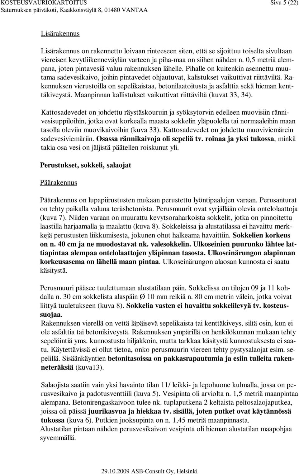 Rakennuksen vierustoilla on sepelikaistaa, betonilaatoitusta ja asfalttia sekä hieman kenttäkiveystä. Maanpinnan kallistukset vaikuttivat riittäviltä (kuvat 33, 34).