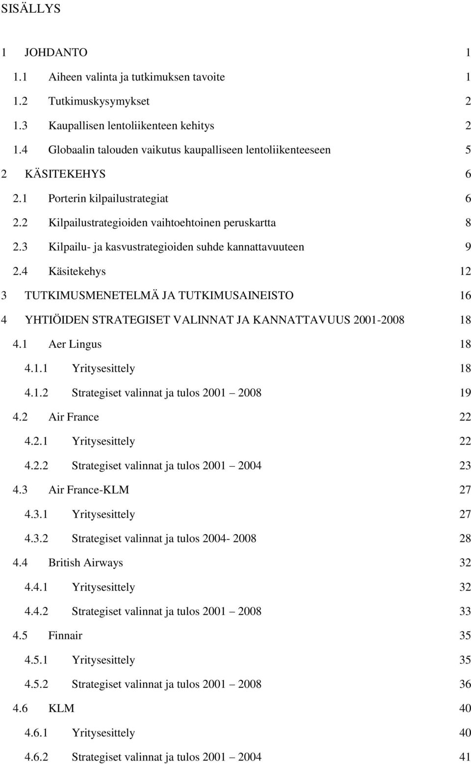 3 Kilpailu- ja kasvustrategioiden suhde kannattavuuteen 9 2.4 Käsitekehys 12 3 TUTKIMUSMENETELMÄ JA TUTKIMUSAINEISTO 16 4 YHTIÖIDEN STRATEGISET VALINNAT JA KANNATTAVUUS 2001-2008 18 4.