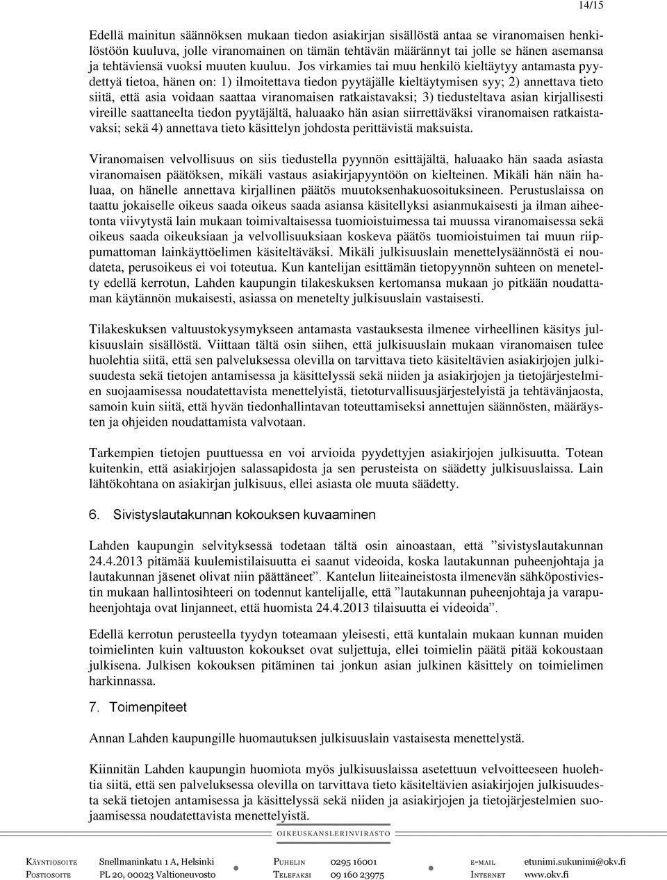 Jos virkamies tai muu henkilö kieltäytyy antamasta pyydettyä tietoa, hänen on: 1) ilmoitettava tiedon pyytäjälle kieltäytymisen syy; 2) annettava tieto siitä, että asia voidaan saattaa viranomaisen