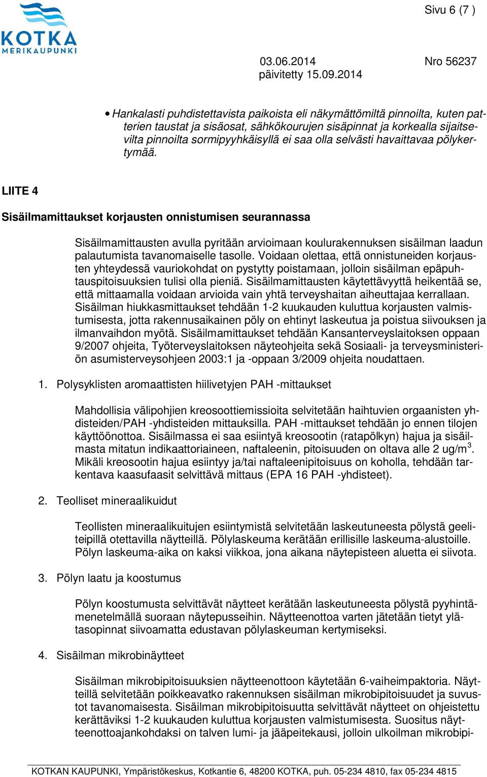 LIITE 4 Sisäilmamittaukset korjausten onnistumisen seurannassa Sisäilmamittausten avulla pyritään arvioimaan koulurakennuksen sisäilman laadun palautumista tavanomaiselle tasolle.