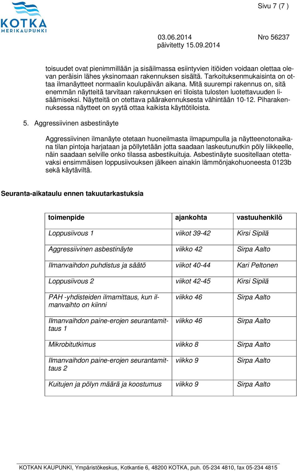 Näytteitä on otettava päärakennuksesta vähintään 10-12. Piharakennuksessa näytteet on syytä ottaa kaikista käyttötiloista. 5.