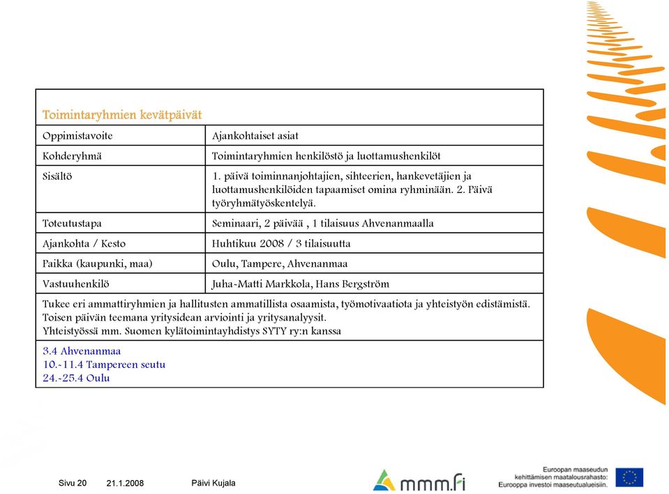 Seminaari, 2 päivää, 1 tilaisuus Ahvenanmaalla Huhtikuu 2008 / 3 tilaisuutta Oulu, Tampere, Ahvenanmaa Juha-Matti Markkola, Hans Bergström Tukee eri ammattiryhmien ja