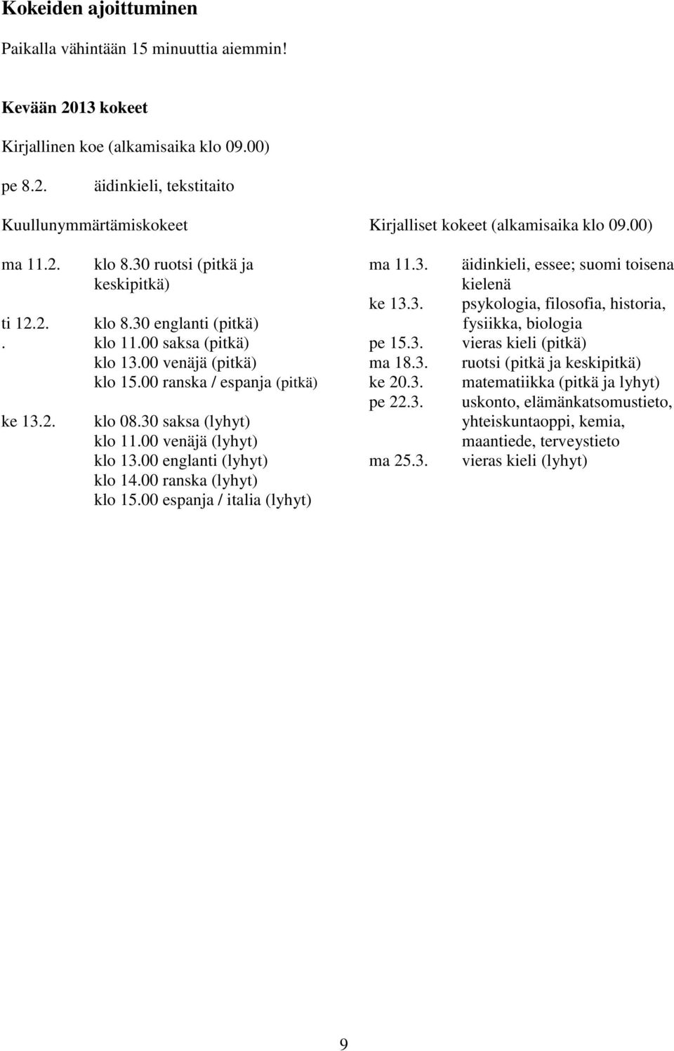30 saksa (lyhyt) klo 11.00 venäjä (lyhyt) klo 13.00 englanti (lyhyt) klo 14.00 ranska (lyhyt) klo 15.00 espanja / italia (lyhyt) ma 11.3. ke 13.3. pe 15.3. ma 18.3. ke 20.3. pe 22.3. ma 25.3.