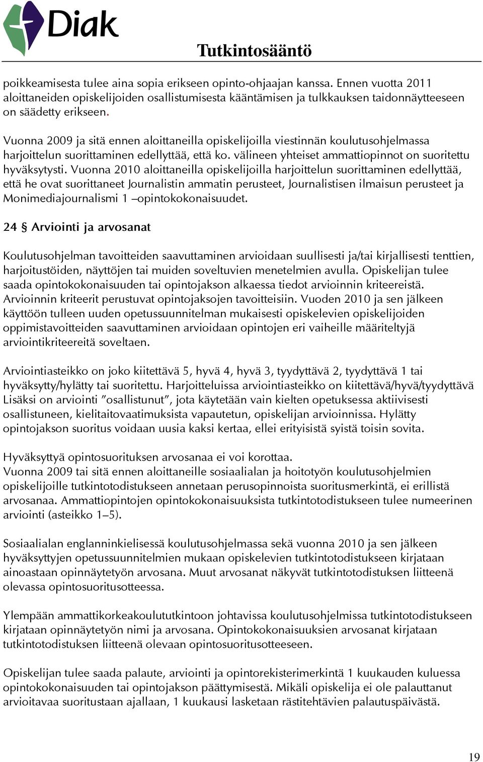 Vuonna 2010 aloittaneilla opiskelijoilla harjoittelun suorittaminen edellyttää, että he ovat suorittaneet Journalistin ammatin perusteet, Journalistisen ilmaisun perusteet ja Monimediajournalismi 1