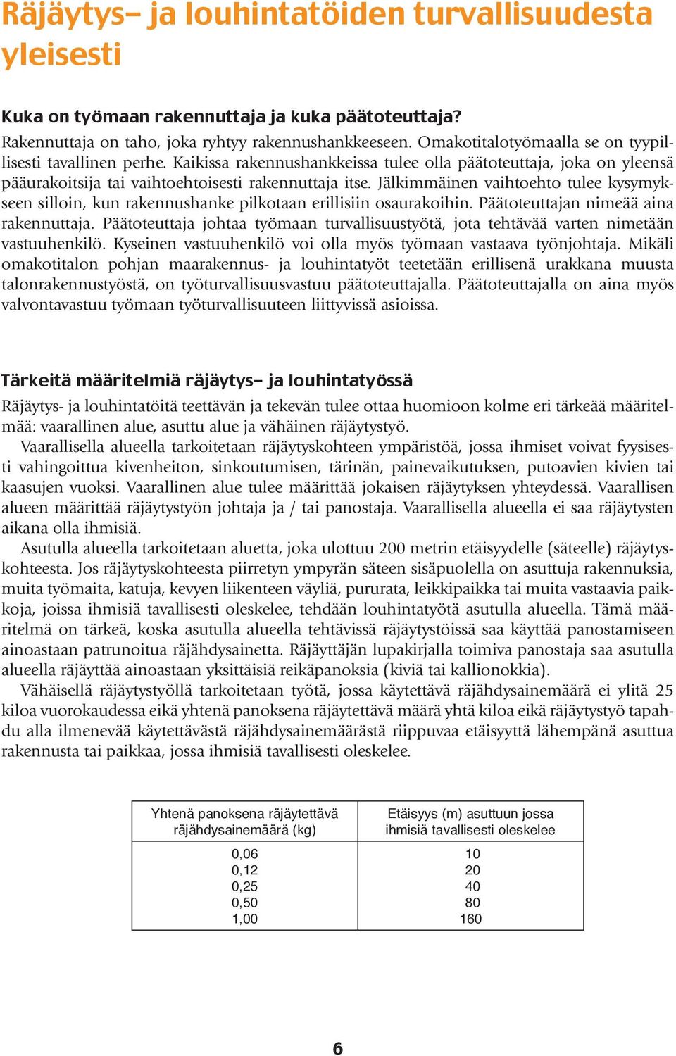 Jälkimmäinen vaihtoehto tulee kysymykseen silloin, kun rakennushanke pilkotaan erillisiin osaurakoihin. Päätoteuttajan nimeää aina rakennuttaja.