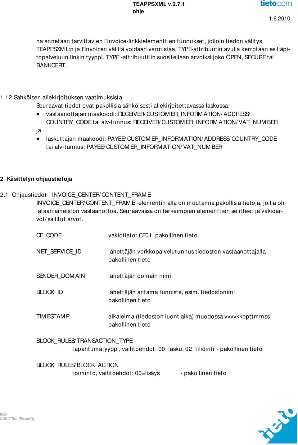 12 Sähköisen allekirjoituksen vaatimuksista Seuraavat tiedot ovat pakollisia sähköisesti allekirjoitettavassa laskussa: vastaanottajan maakoodi: RECEIVER/CUSTOMER_INFORMATION/ADDRESS/ COUNTRY_CODE