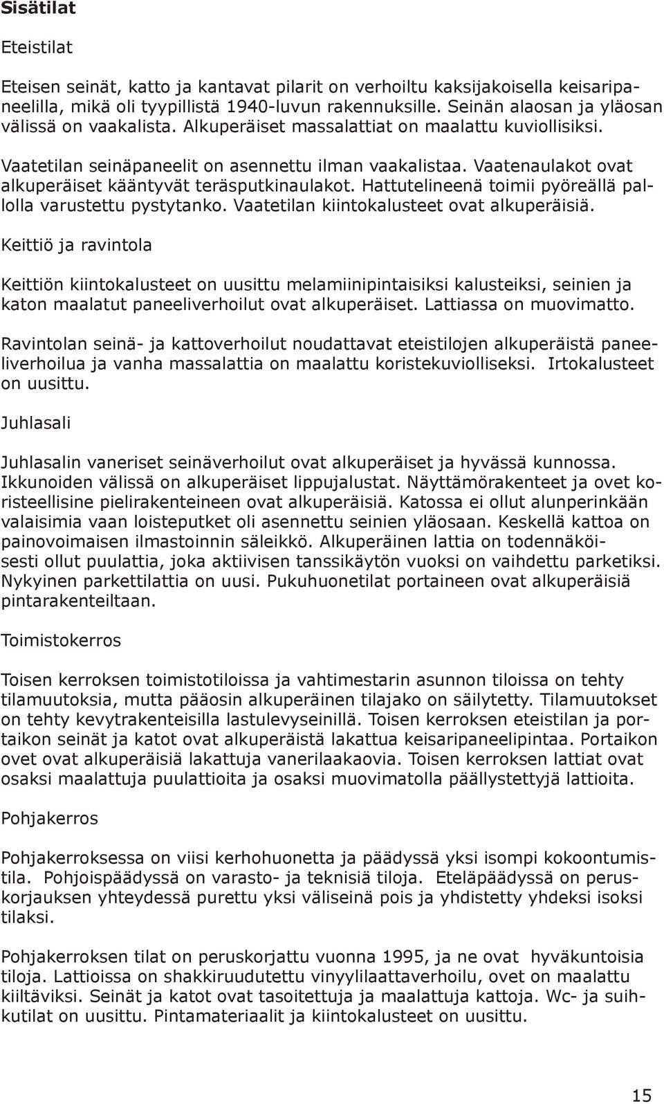 Vaatenaulakot ovat alkuperäiset kääntyvät teräsputkinaulakot. Hattutelineenä toimii pyöreällä pallolla varustettu pystytanko. Vaatetilan kiintokalusteet ovat alkuperäisiä.