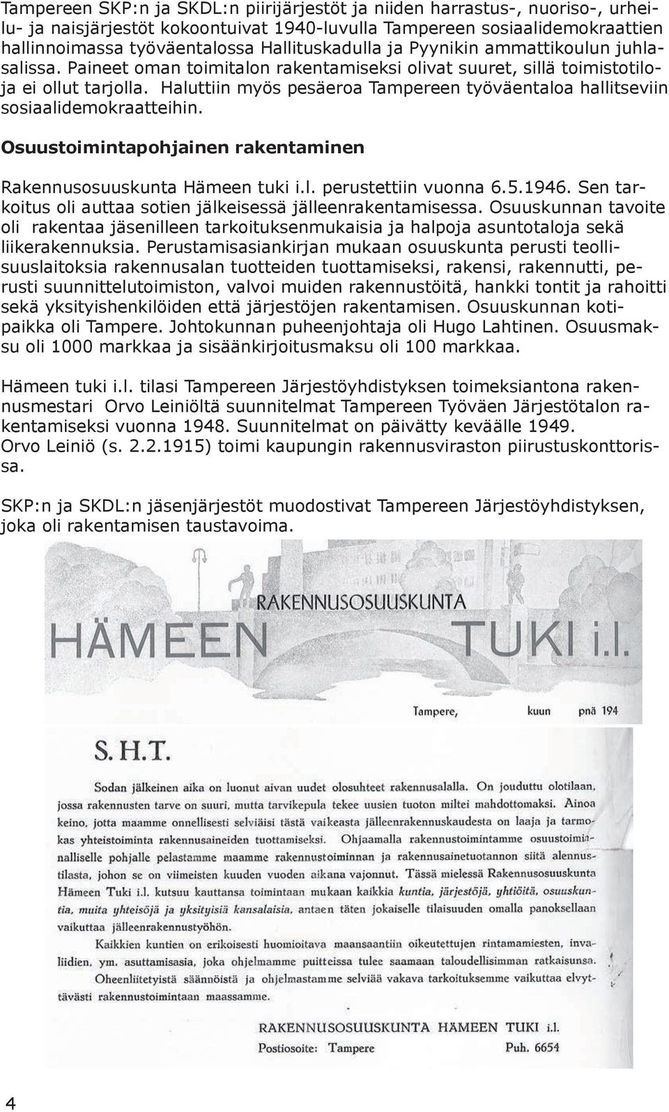 Haluttiin myös pesäeroa Tampereen työväentaloa hallitseviin sosiaalidemokraatteihin. Osuustoimintapohjainen rakentaminen Rakennusosuuskunta Hämeen tuki i.l. perustettiin vuonna 6.5.1946.