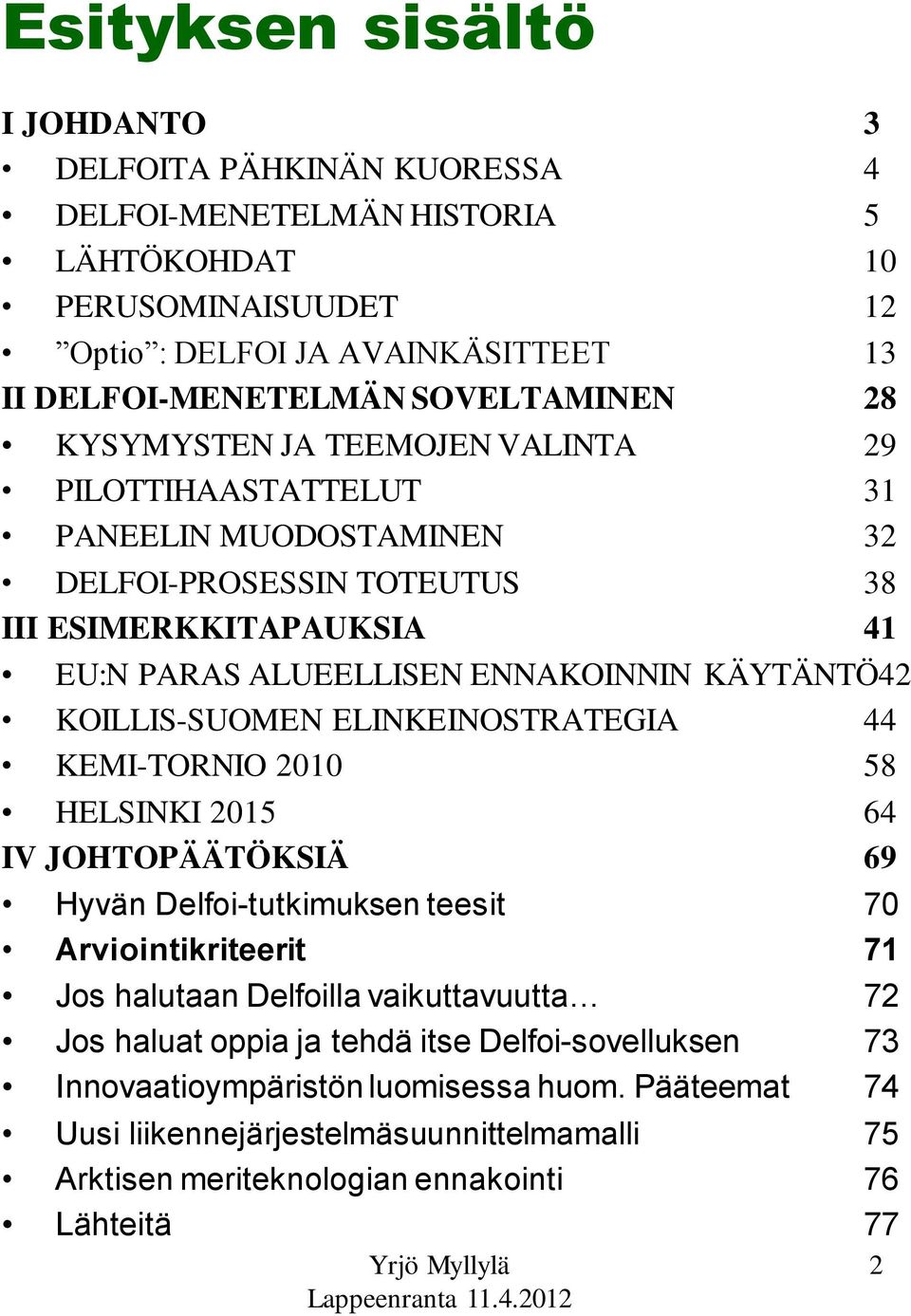 KÄYTÄNTÖ42 KOILLIS-SUOMEN ELINKEINOSTRATEGIA 44 KEMI-TORNIO 2010 58 HELSINKI 2015 64 IV JOHTOPÄÄTÖKSIÄ 69 Hyvän Delfoi-tutkimuksen teesit 70 Arviointikriteerit 71 Jos halutaan Delfoilla