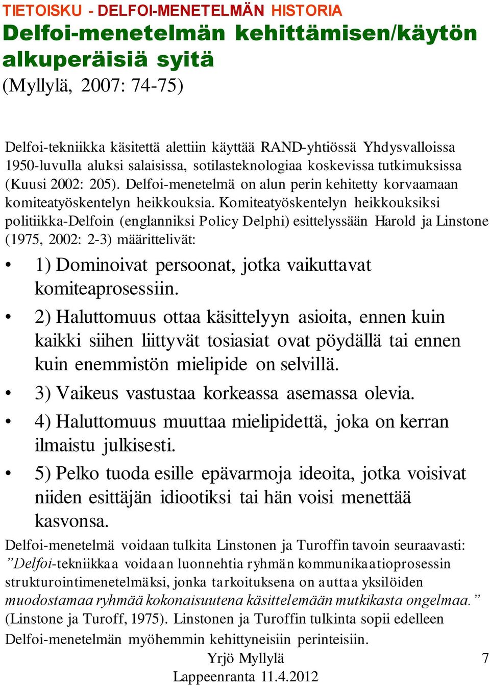 Komiteatyöskentelyn heikkouksiksi politiikka-delfoin (englanniksi Policy Delphi) esittelyssään Harold ja Linstone (1975, 2002: 2-3) määrittelivät: 1) Dominoivat persoonat, jotka vaikuttavat