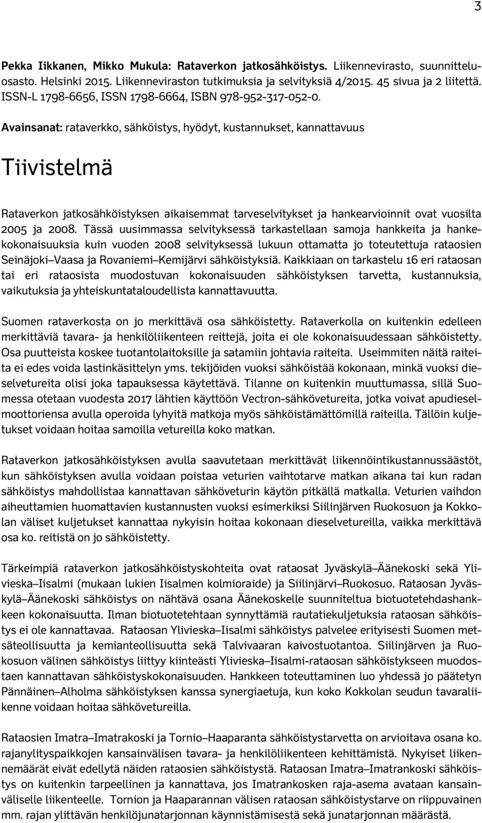 Avainsanat: rataverkko, sähköistys, hyödyt, kustannukset, kannattavuus Tiivistelmä Rataverkon jatkosähköistyksen aikaisemmat tarveselvitykset ja hankearvioinnit ovat vuosilta 2005 ja 2008.