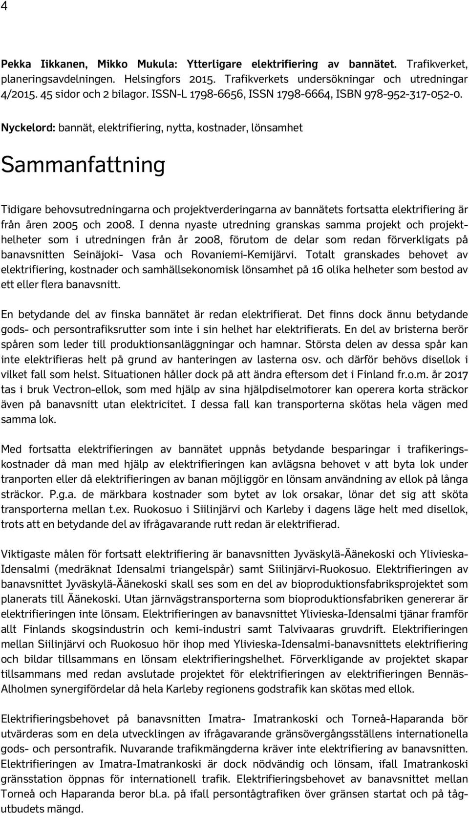 Nyckelord: bannät, elektrifiering, nytta, kostnader, lönsamhet Sammanfattning Tidigare behovsutredningarna och projektverderingarna av bannätets fortsatta elektrifiering är från åren 2005 och 2008.