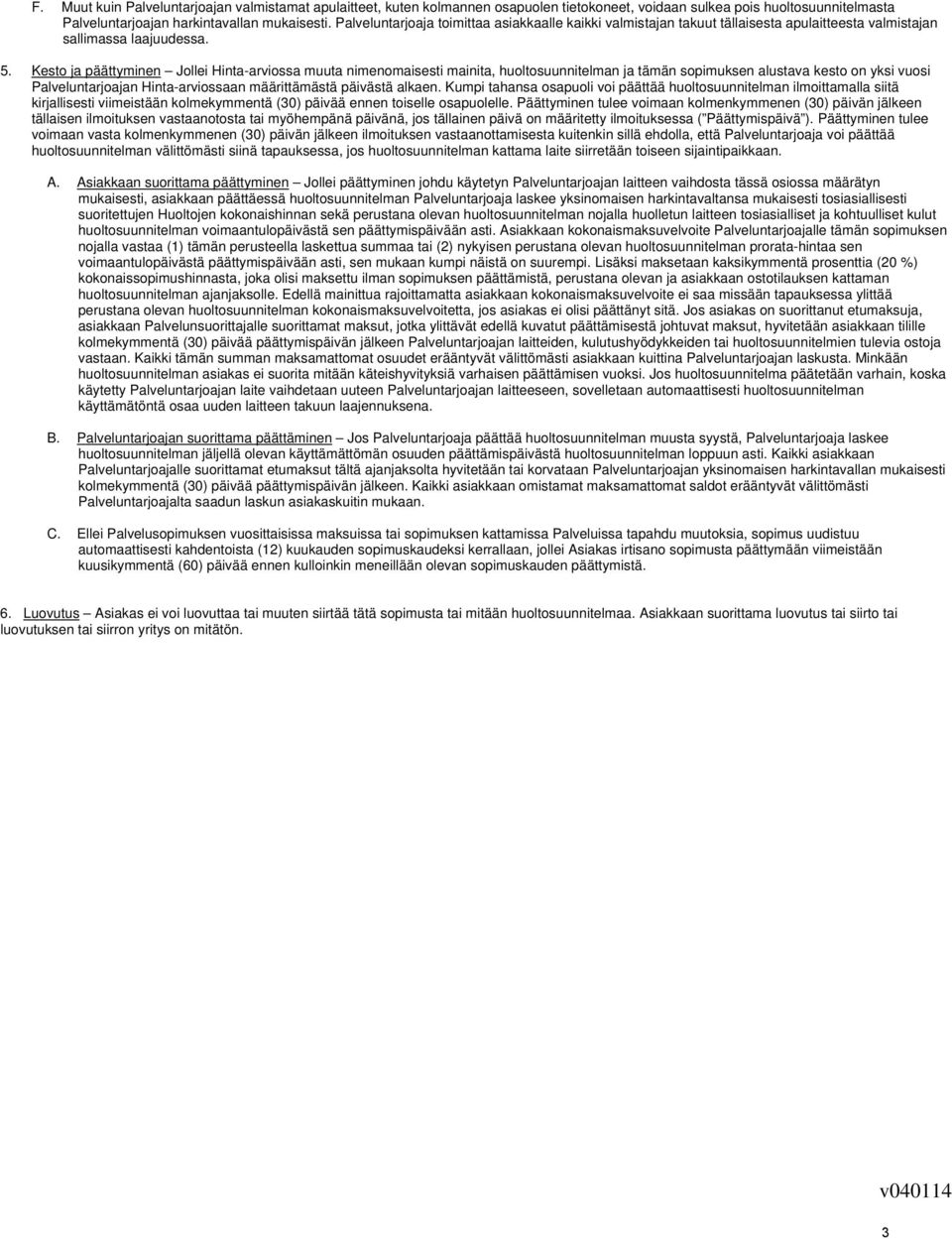 Kesto ja päättyminen Jollei Hinta-arviossa muuta nimenomaisesti mainita, huoltosuunnitelman ja tämän sopimuksen alustava kesto on yksi vuosi Palveluntarjoajan Hinta-arviossaan määrittämästä päivästä