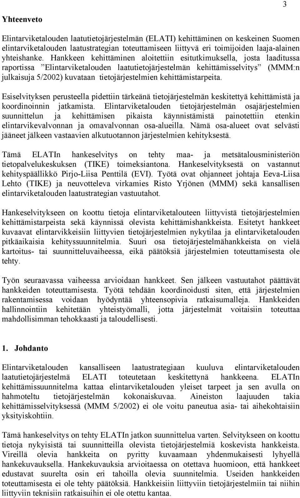 kehittämistarpeita. Esiselvityksen perusteella pidettiin tärkeänä tietojärjestelmän keskitettyä kehittämistä ja koordinoinnin jatkamista.