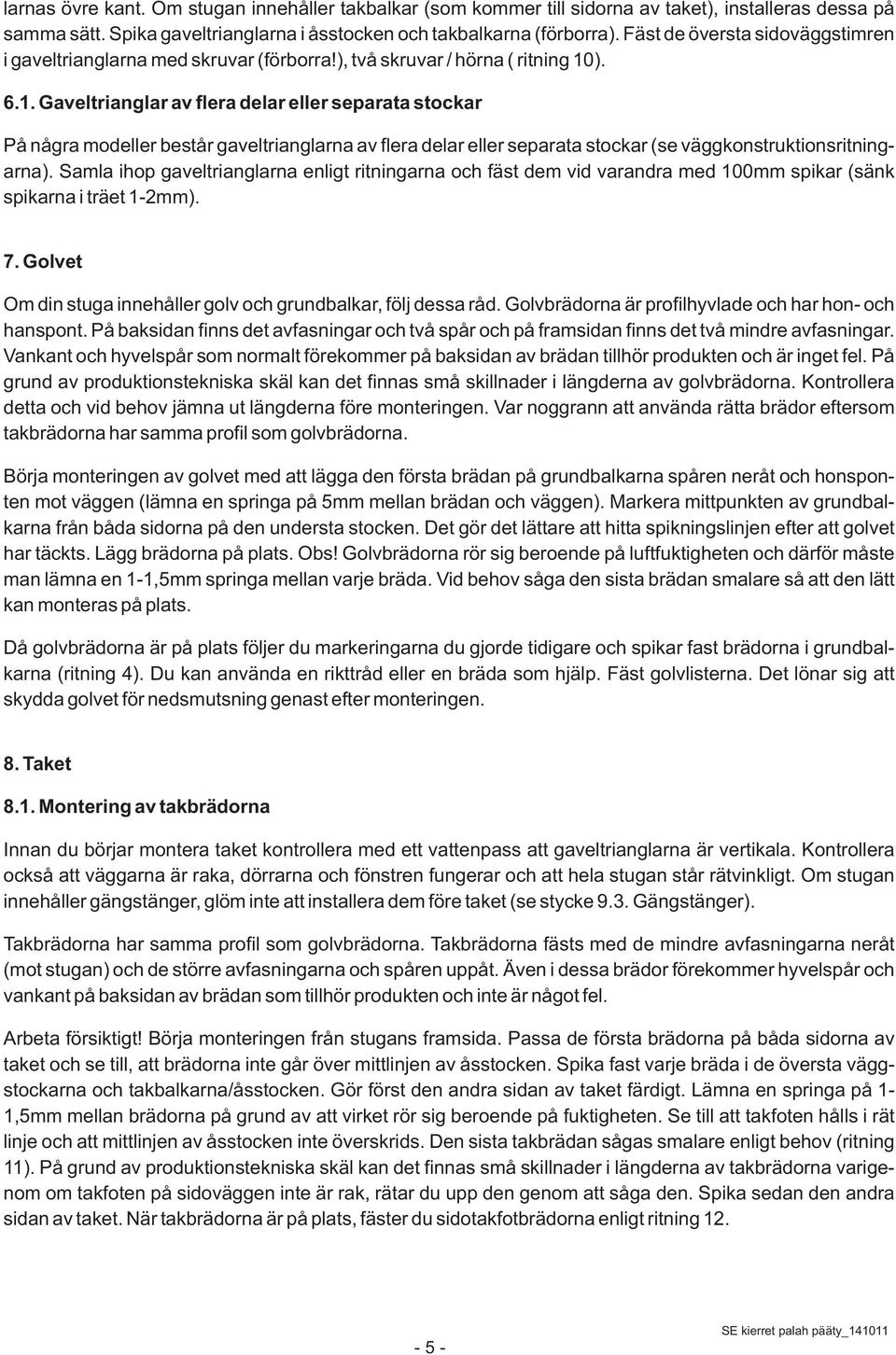 ). 6.1. Gaveltrianglar av flera delar eller separata stockar På några modeller består gaveltrianglarna av flera delar eller separata stockar (se väggkonstruktionsritningarna).